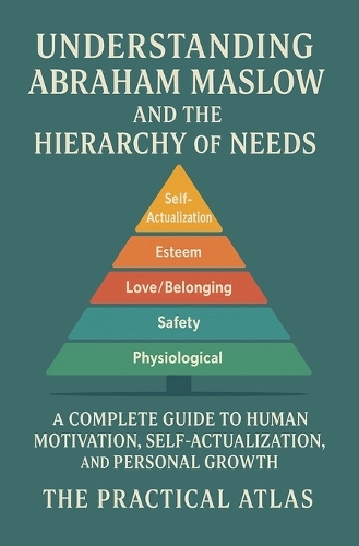 Understanding Abraham Maslow and The Hierarchy of Needs