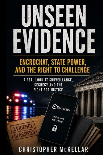 UNSEEN EVIDENCE EncroChat, State Power, and the Right to Challenge