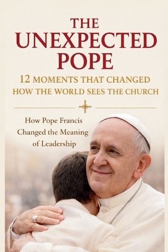 The Unexpected Pope 12 Moments That Changed How the World Sees the Church