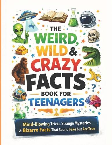 The Weird, Wild & Crazy Facts Book for Teenagers