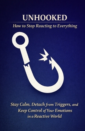 Unhooked - How to Stop Reacting to Everything
