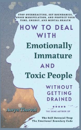 How to Deal with Emotionally Immature and Toxic People Without Getting Drained