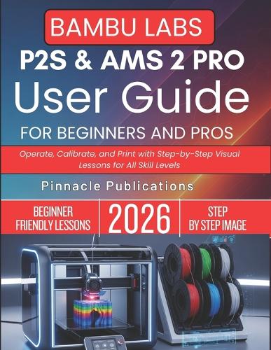 Bambu Labs P2s & Ams 2 Pro User Guide for Beginners and Pros