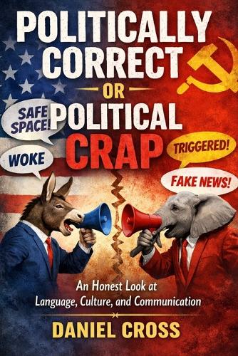 Politically Correct or Political Crap? An Honest Look at Language, Culture and the Fight for Truth