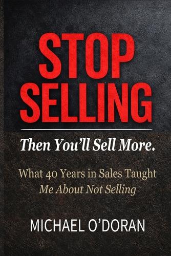 STOP SELLING - Then You'll Sell More.