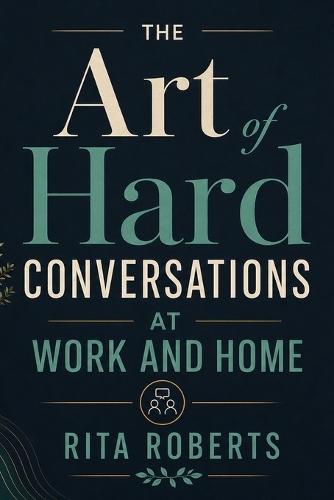 The Art of Hard Conversations at Work and Home