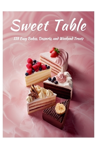 Sweet Table-118 Easy Bakes, Desserts, and Weekend Treats