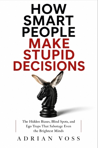 How Smart People Make Stupid Decisions