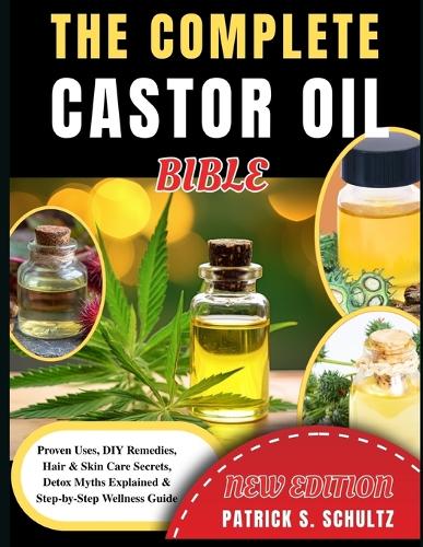 The Complete Castor Oil Bible