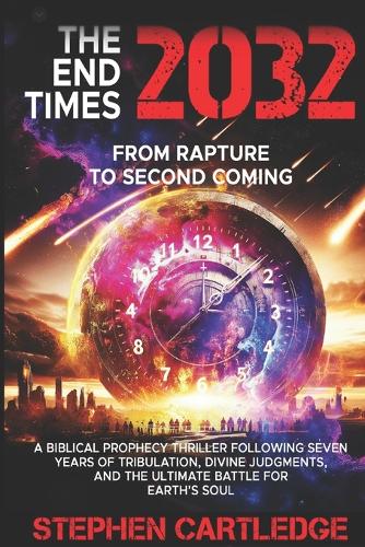 The End Times 2032 From Rapture to Second Coming