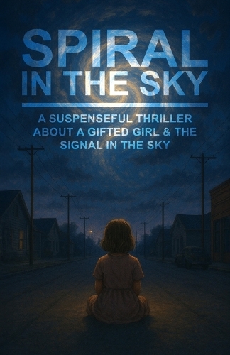 Spiral in the Sky A Suspenseful Thriller About a Gifted Girl & the Signal in the Sky