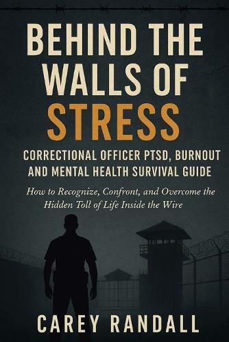 Behind the Walls of Stress Correctional Officer PTSD, Burnout, and Mental Health Survival Guide