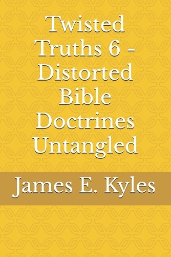 Twisted Truths 6 - Distorted Bible Doctrines Untangled