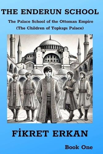 THE ENDERUN SCHOOL The Palace School of the Ottoman Empire (The Children of Topkapı Palace)