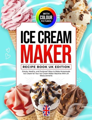 Ice Cream Maker Recipe Book UK Edition With Colour Pictures
