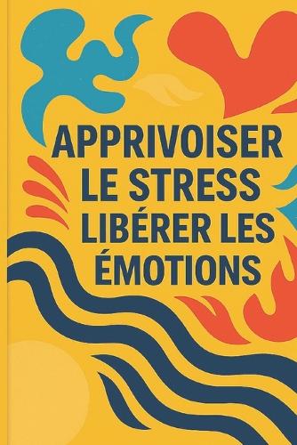 Apprivoiser Le Stress, Libérer Les Émotions