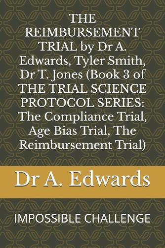 THE REIMBURSEMENT TRIAL by Dr A. Edwards, Tyler Smith, Dr T. Jones (Book 3 of THE TRIAL SCIENCE PROTOCOL SERIES