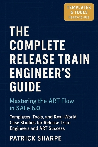 The Complete Release Train Engineer's Guide Mastering the ART Flow In SAFe 6.0
