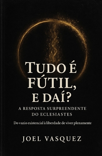 Tudo é Fútil, e daí? A Resposta Surpreendente do Eclesiastes
