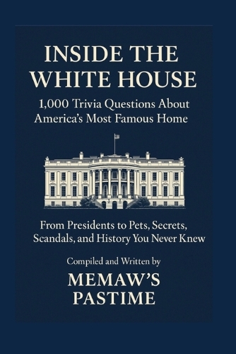 Inside the White House 1,000 Trivia Questions About America's Most Famous Home
