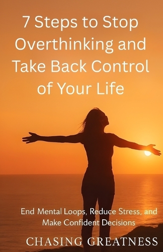 7 Steps to Stop Overthinking and Take Back Control of Your Life