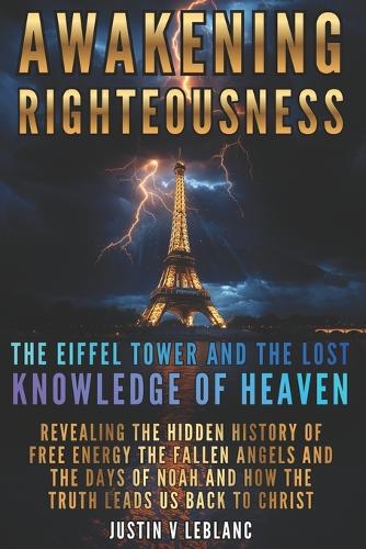 Awakening Righteousness The Eiffel Tower and the Lost Knowledge of Heaven