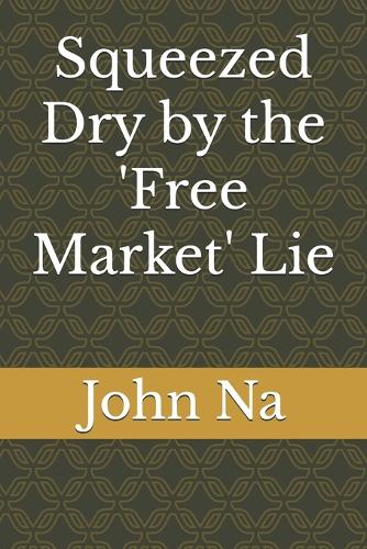 Squeezed Dry by the 'Free Market' Lie