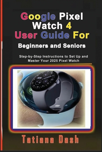 Google Pixel Watch 4 User Guide For Beginners and Seniors