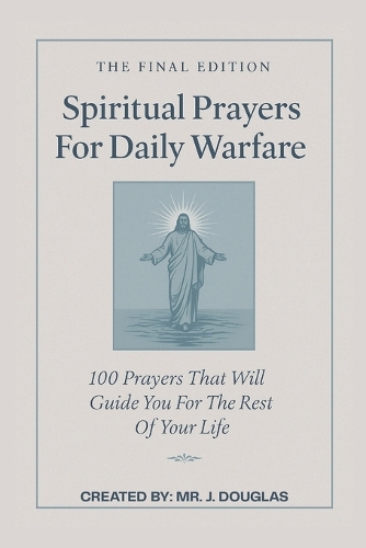 100 Spiritual Prayers For Daily Warfare - The Final Edition