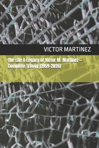 The Life & Legacy of Victor M. Martinez - Complete Trilogy (1959-2026)