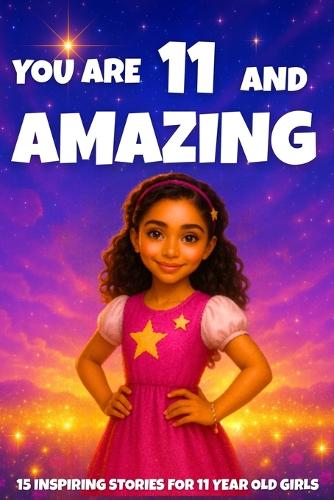 YOU ARE 11 AND AMAZING! Inspiring Stories for 11-Year-Old Girls