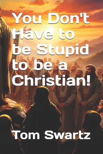 You Don't Have to be Stupid to be a Christian!