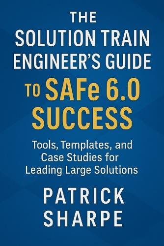 The Solution Train Engineer's Guide to SAFe 6.0 Success