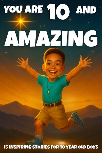 YOU ARE 10 AND AMAZING! Inspiring Stories for 10 Year Old Boys