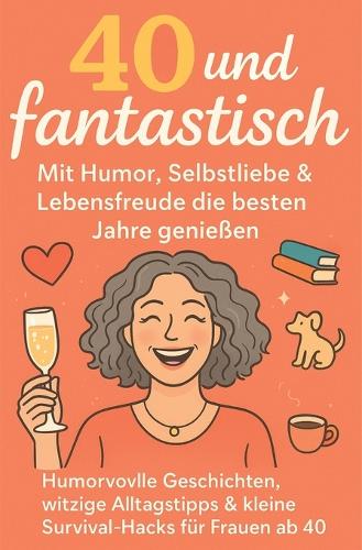 40 und fantastisch - Mit Humor, Selbstliebe und Lebensfreude die besten Jahre genießen