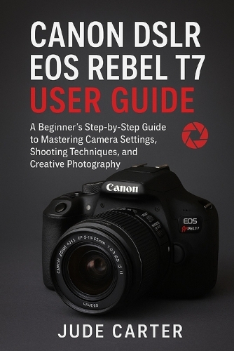 Canon Dslr EOS Rebel T7 User Guide for Beginners