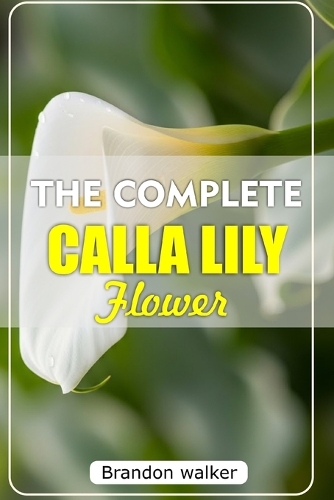The Complete Calla Lilly Flowers