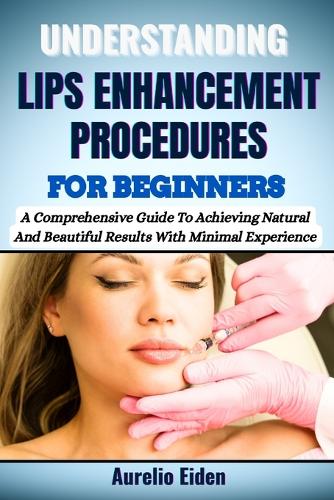 Understanding Lips Enhancement Procedures for Beginners