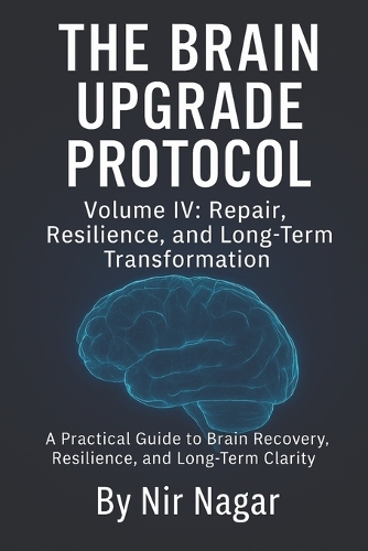 The Brain Upgrade Protocol - Repair, Resilience, and Long-Term Transformation