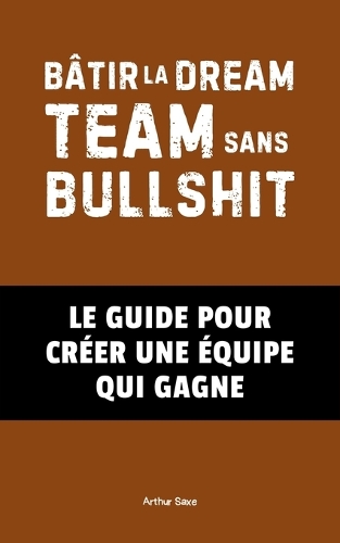 Bâtir la Dream Team Sans Bullshit