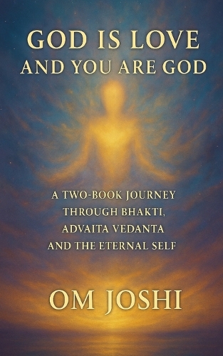 God Is Love & You Are God - A Two Book Journey Through Bhakti, Advaita Vedanta, and the Eternal Self