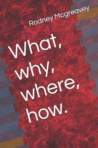 What, why, where, how.