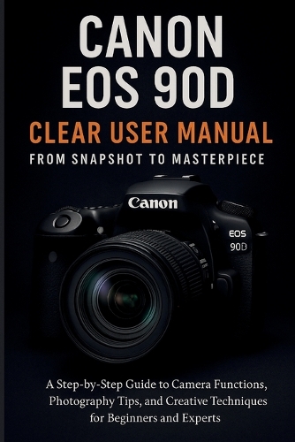 Canon EOS 90D Clear User Manual From Snapshot to Masterpiece