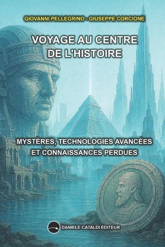 Voyage Au Centre de l'Histoire - Mystères, Technologies Avancées Et Savoirs Perdus