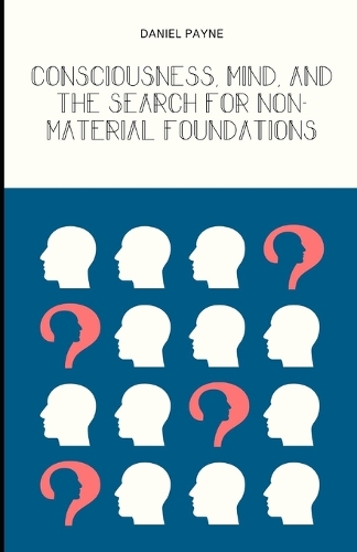Consciousness, Mind, and the Search for Non-Material Foundations