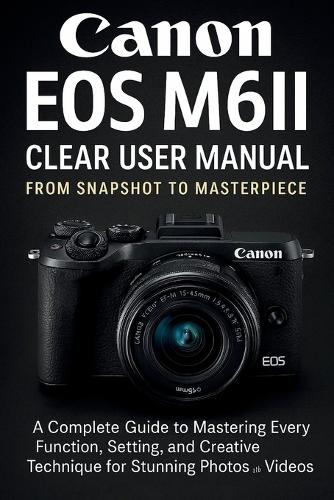 Canon EOS M6II Clear User Manual From Snapshot to Masterpiece