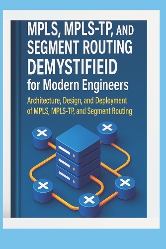 MPLS, MPLS-TP, and Segment Routing Demystified for Modern Engineers