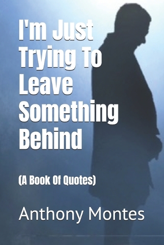 I'm Just Trying To Leave Something Behind