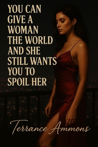 You Can Give a Woman the World and She Still Wants You to Spoil Her