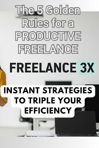 Freelance 3X - The 5 Golden Rules for a PRODUCTIVE FREELANCE